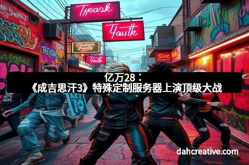 亿万28:《成吉思汗3》特殊定制服务器上演顶级大战